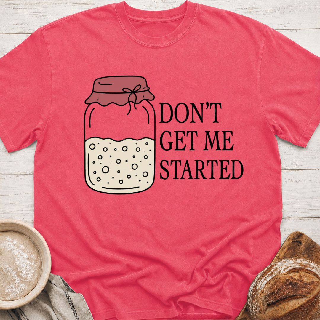 Don't Get Me Started T-Shirt