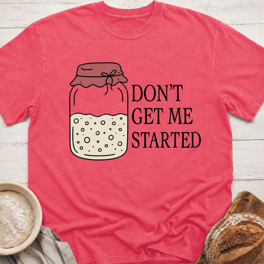 Don't Get Me Started T-Shirt